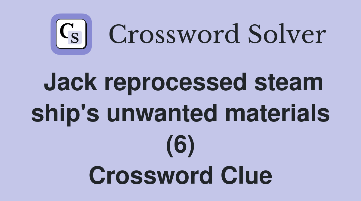 Jack reprocessed steam ship's unwanted materials (6) Crossword Clue